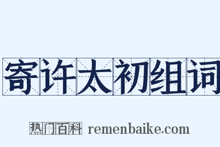 寄许太初组词是什么意思的图片